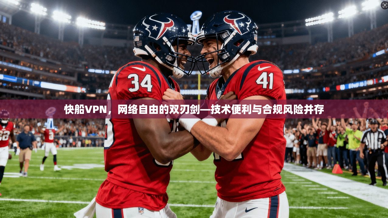 快船VPN，网络自由的双刃剑—技术便利与合规风险并存