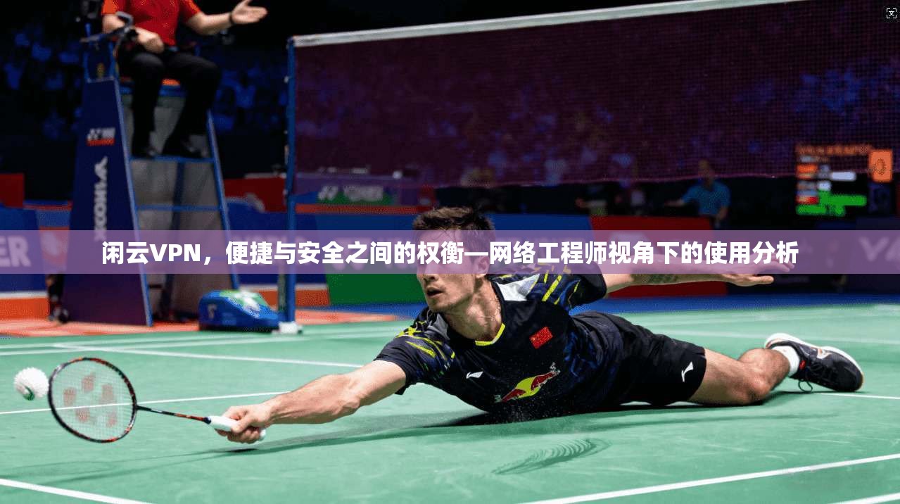 闲云VPN，便捷与安全之间的权衡—网络工程师视角下的使用分析
