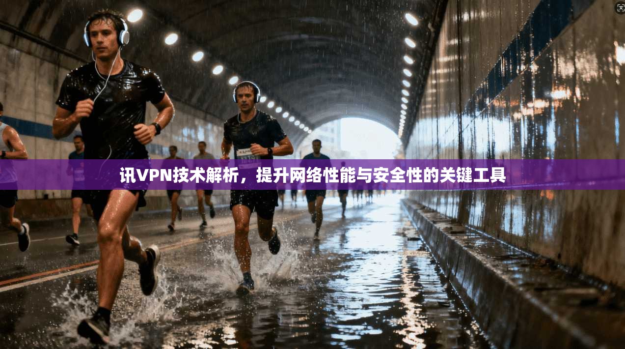 讯VPN技术解析，提升网络性能与安全性的关键工具