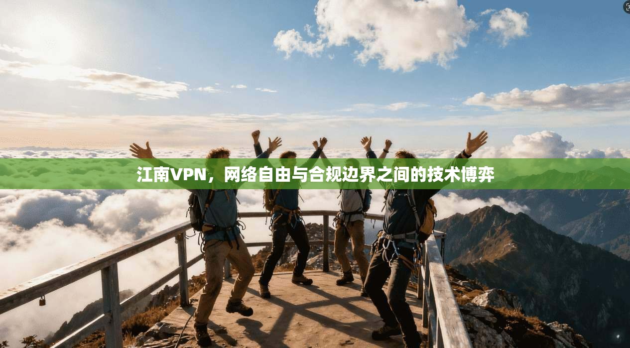 江南VPN，网络自由与合规边界之间的技术博弈