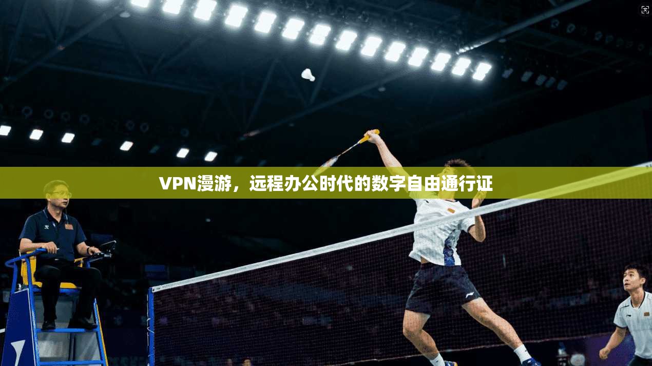 VPN漫游，远程办公时代的数字自由通行证