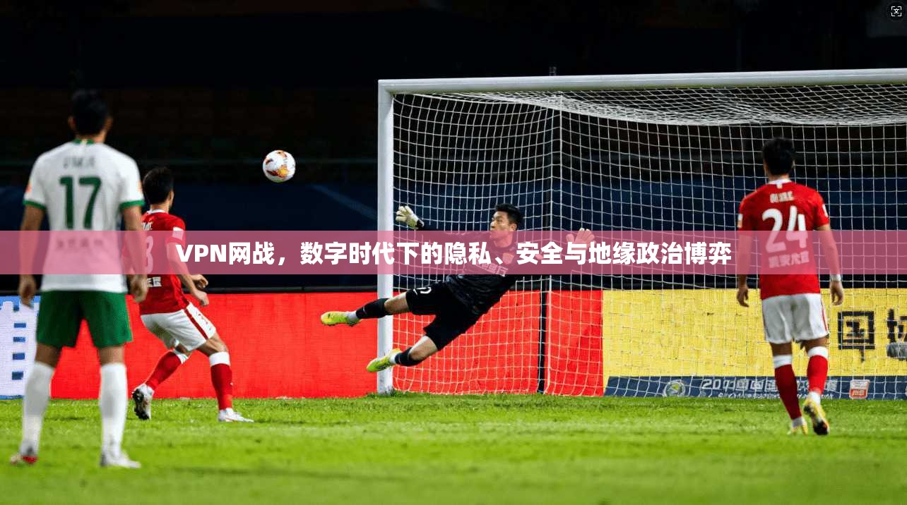 VPN网战，数字时代下的隐私、安全与地缘政治博弈