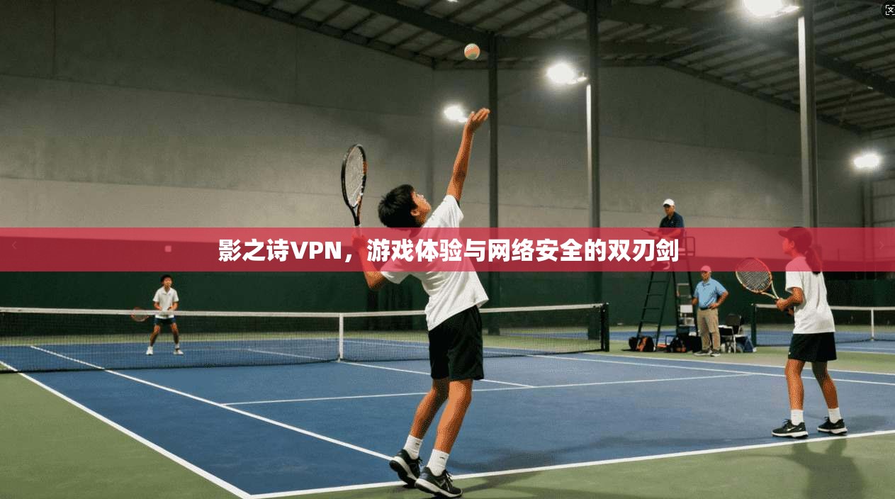 影之诗VPN，游戏体验与网络安全的双刃剑