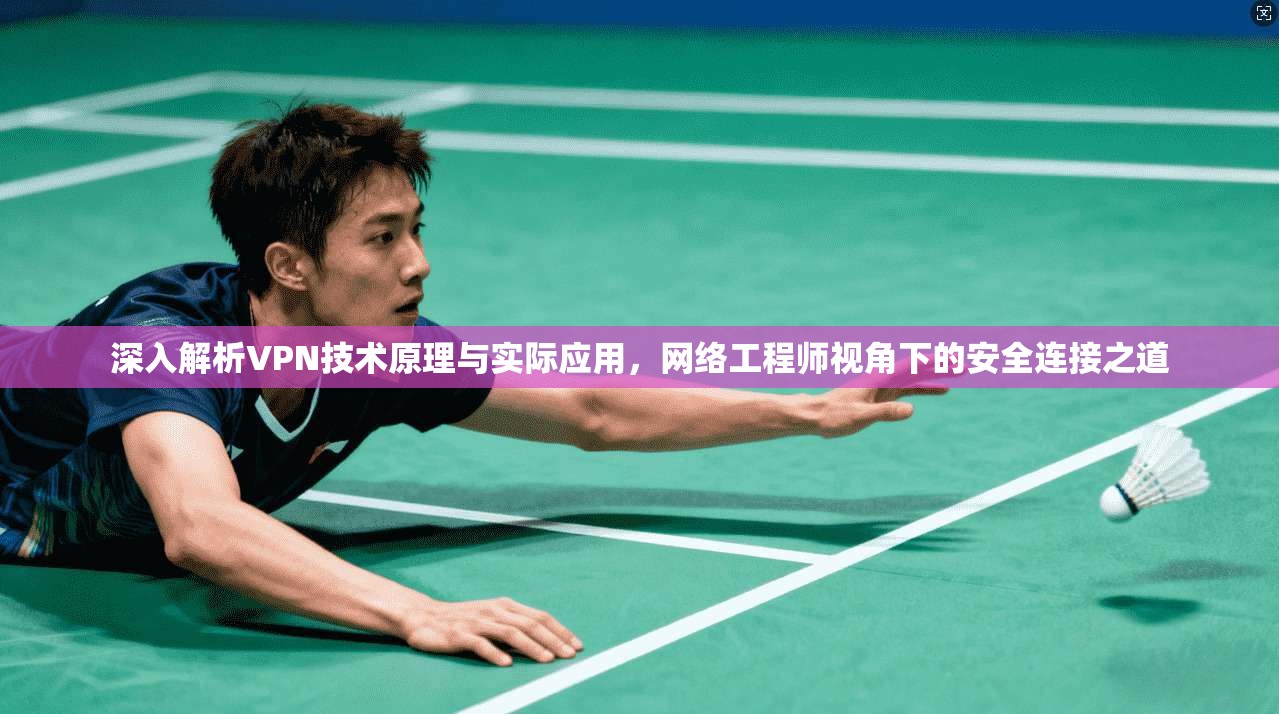 深入解析VPN技术原理与实际应用，网络工程师视角下的安全连接之道