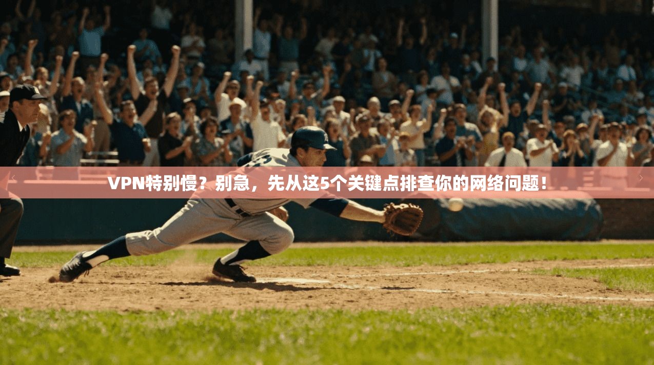VPN特别慢?别急,先从这5个关键点排查你的网络问题!