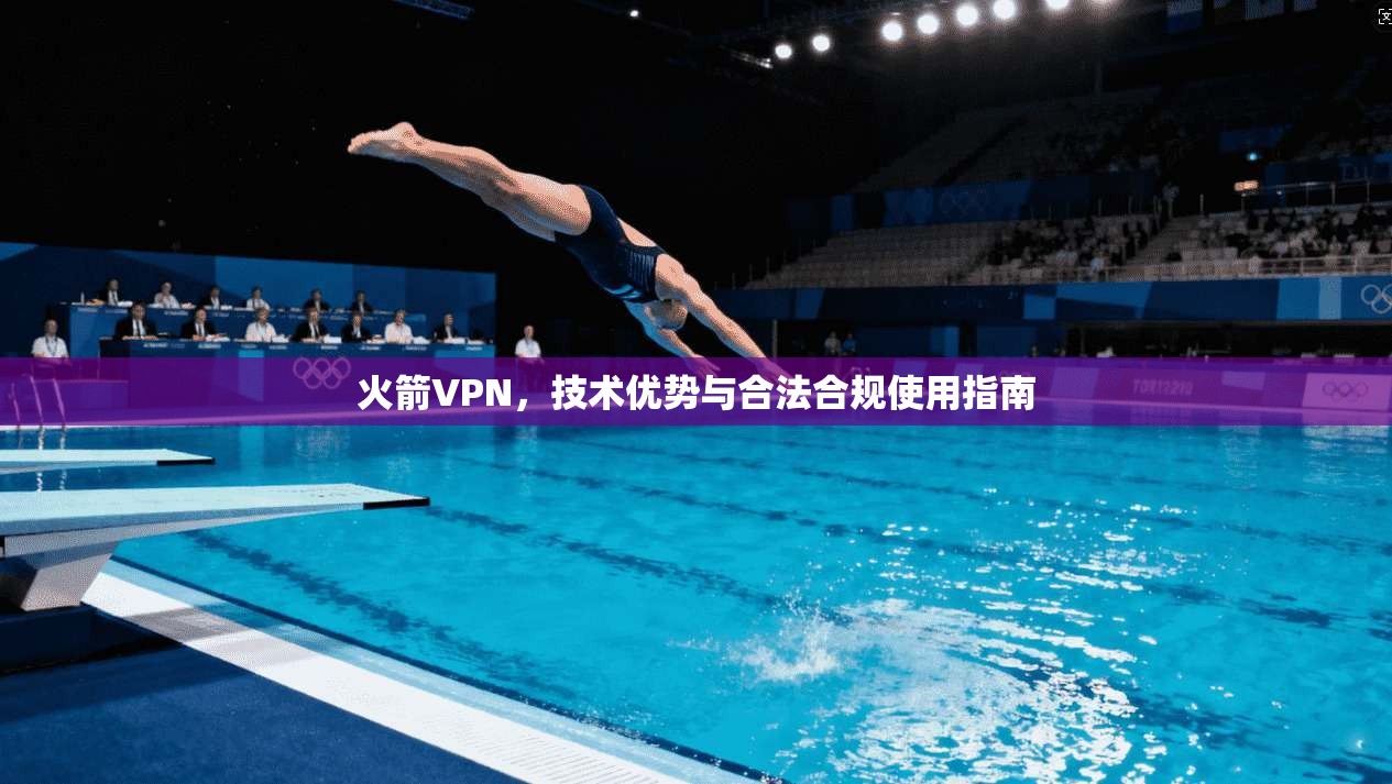 火箭VPN,技术优势与合法合规使用指南