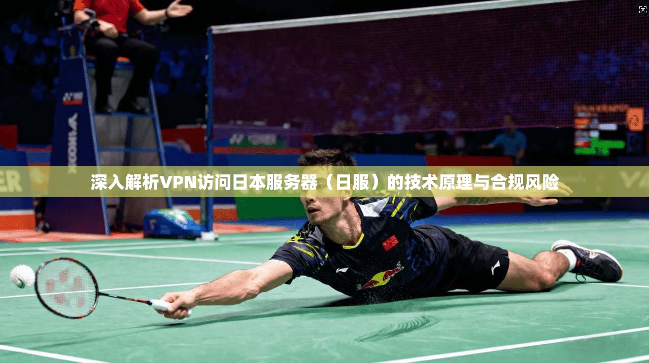 深入解析VPN访问日本服务器(日服)的技术原理与合规风险 深入解析VPN访问日本服务器(日服)的技术原理与合规风险