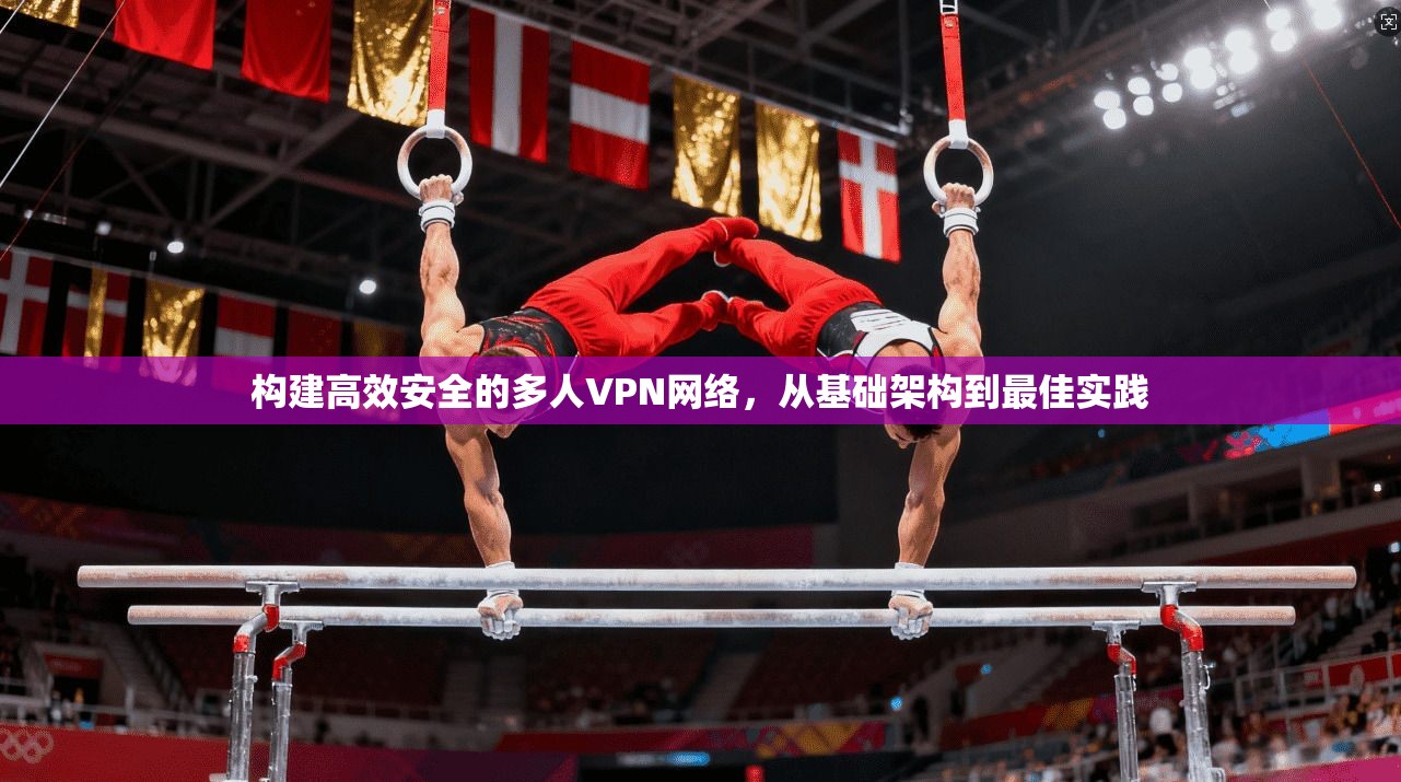 构建高效安全的多人VPN网络，从基础架构到最佳实践
