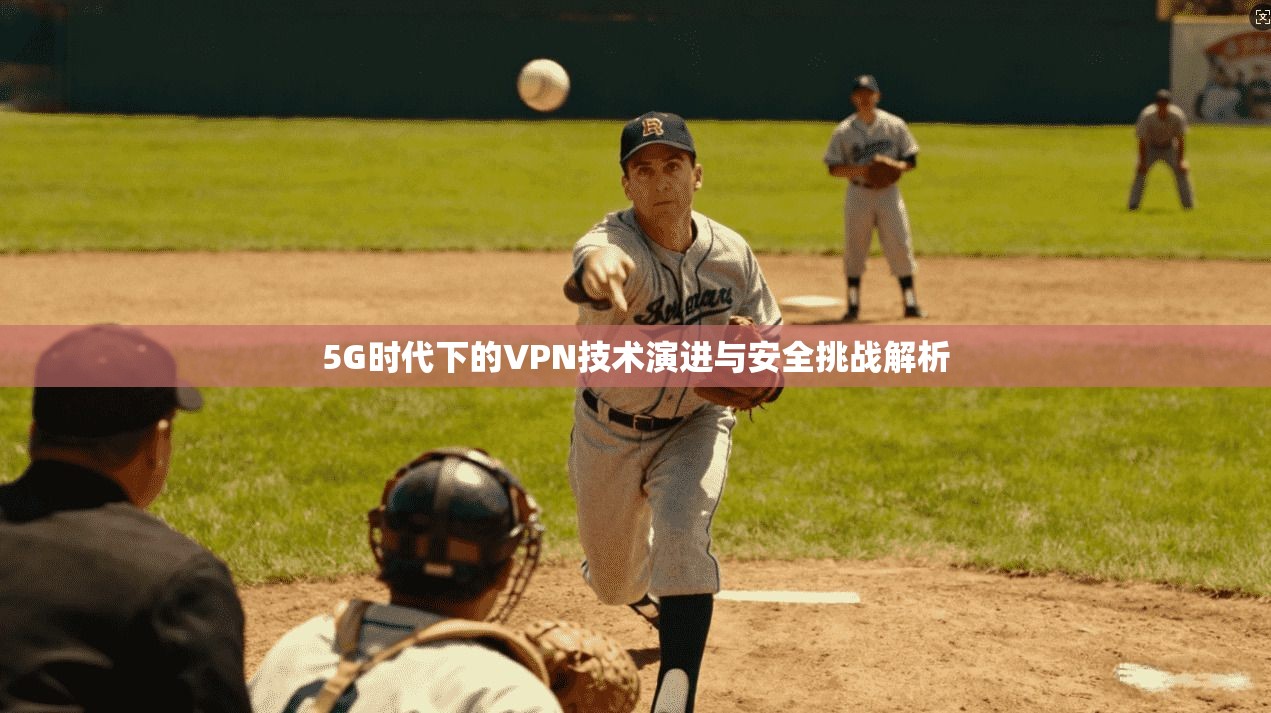 5G时代下的VPN技术演进与安全挑战解析 5G时代下的VPN技术演进与安全挑战解析