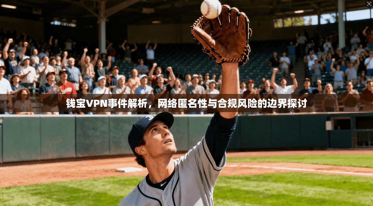 钱宝VPN事件解析，网络匿名性与合规风险的边界探讨