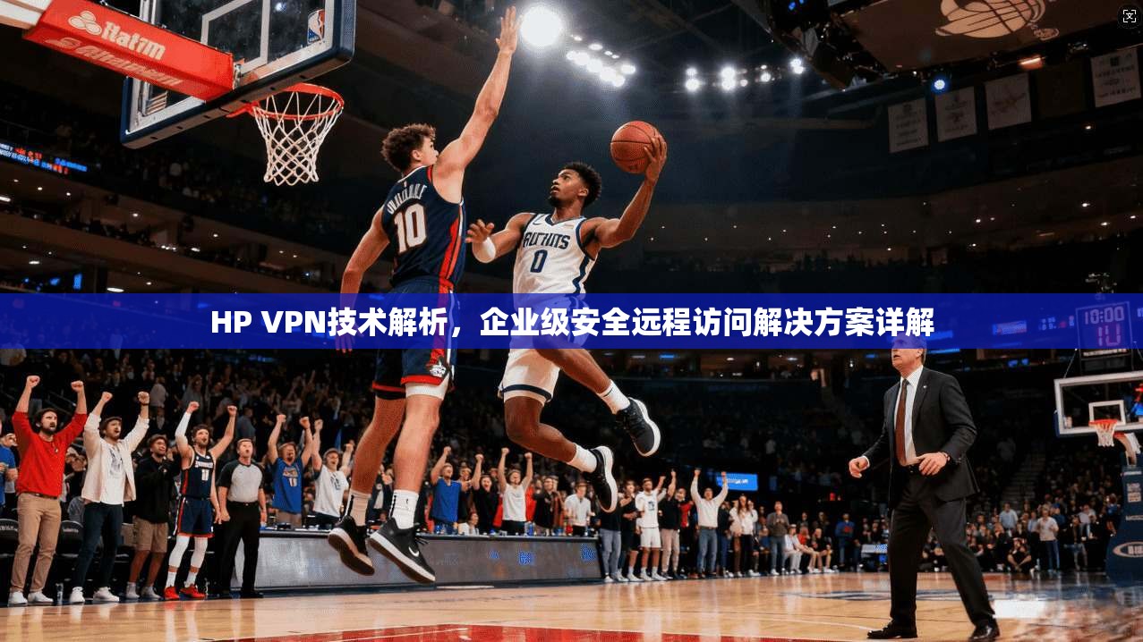 HP VPN技术解析,企业级安全远程访问解决方案详解