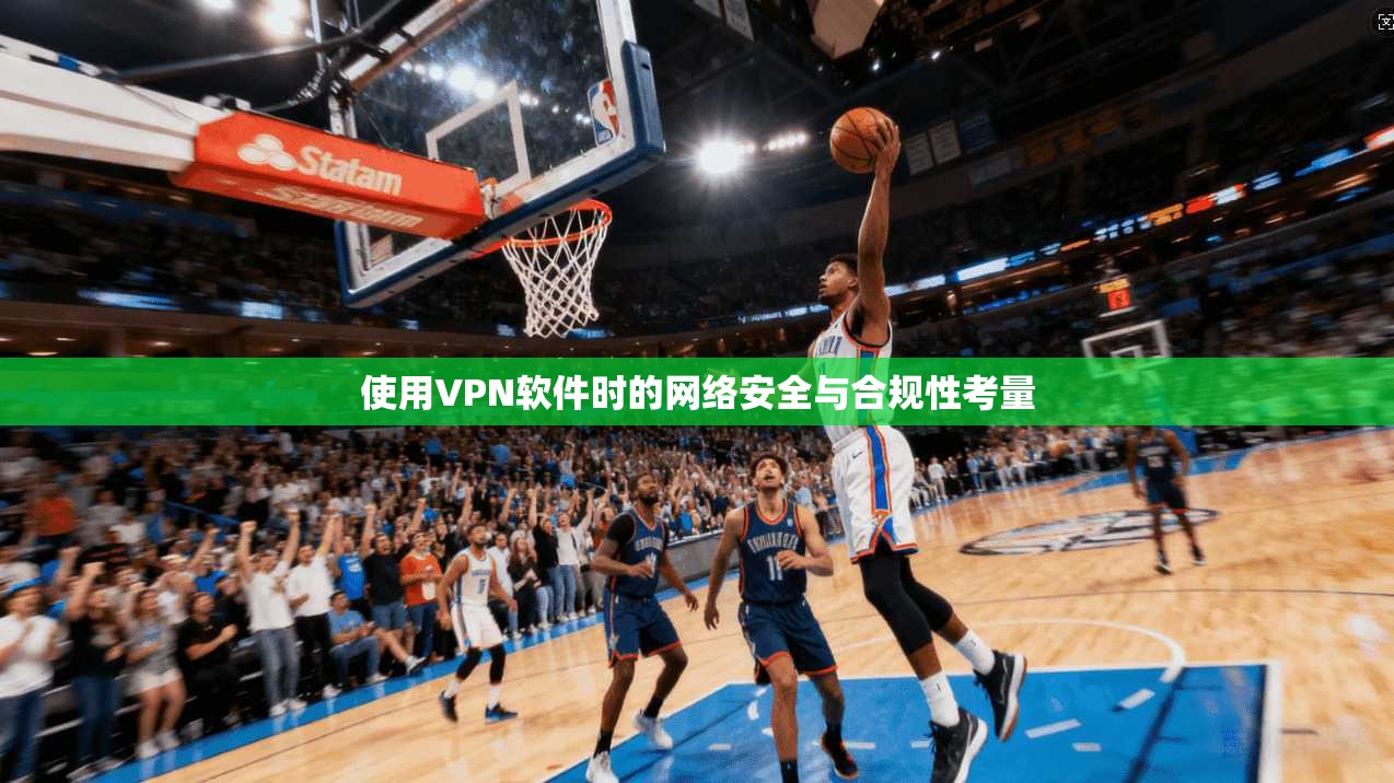 使用VPN软件时的网络安全与合规性考量