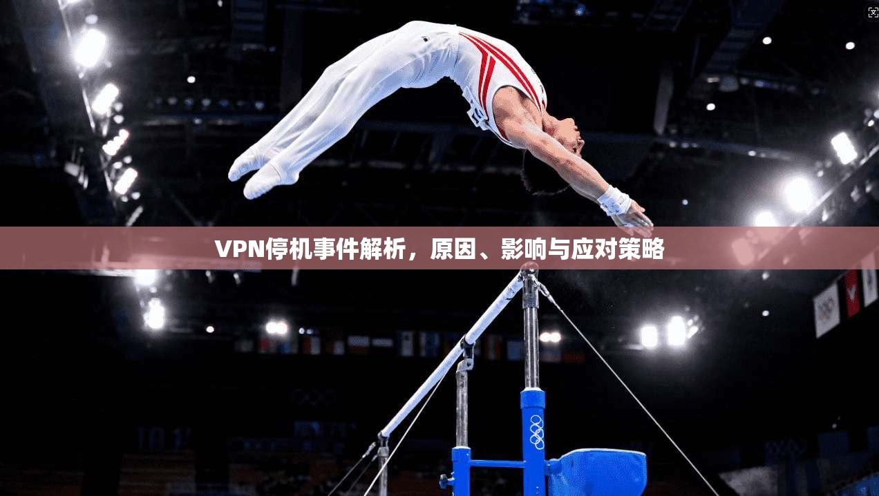 VPN停机事件解析,原因、影响与应对策略 VPN停机事件解析,原因、影响与应对策略