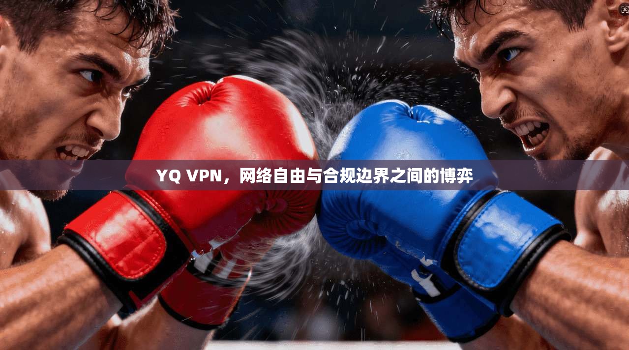 YQ VPN,网络自由与合规边界之间的博弈