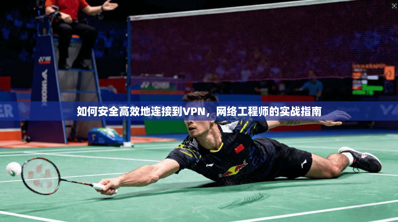 如何安全高效地连接到VPN,网络工程师的实战指南