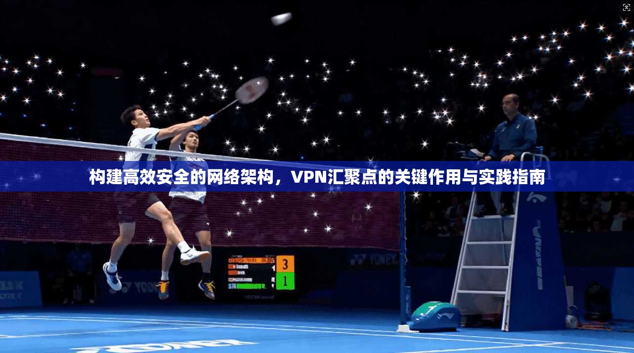构建高效安全的网络架构,VPN汇聚点的关键作用与实践指南 构建高效安全的网络架构,VPN汇聚点的关键作用与实践指南