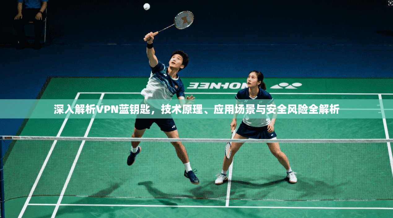 深入解析VPN蓝钥匙，技术原理、应用场景与安全风险全解析