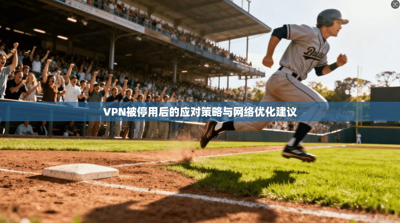 VPN被停用后的应对策略与网络优化建议