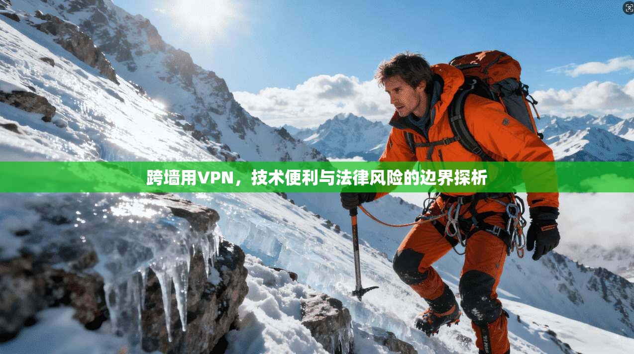 跨墙用VPN，技术便利与法律风险的边界探析