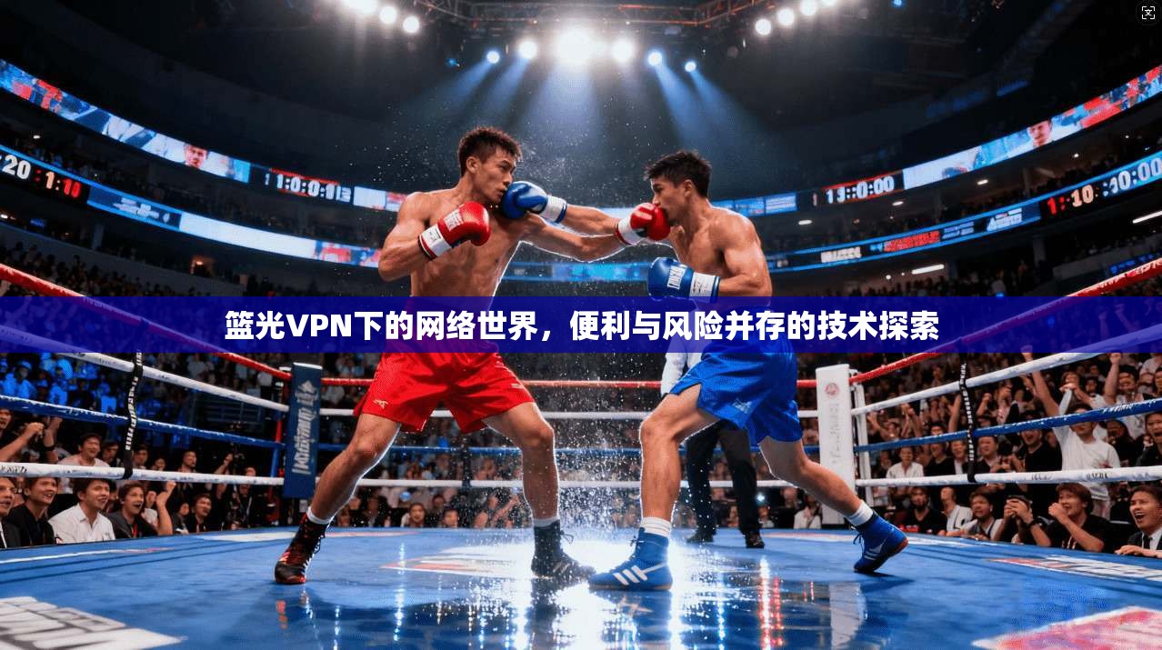 篮光VPN下的网络世界,便利与风险并存的技术探索