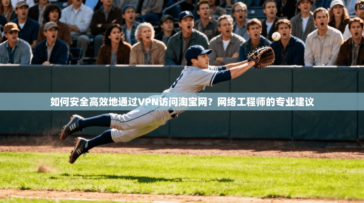 如何安全高效地通过VPN访问淘宝网？网络工程师的专业建议