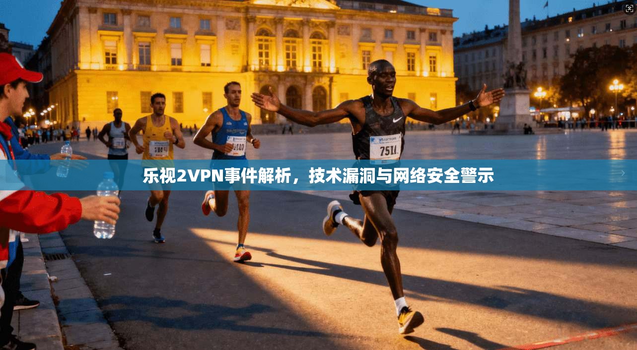 乐视2VPN事件解析,技术漏洞与网络安全警示 乐视2VPN事件解析,技术漏洞与网络安全警示