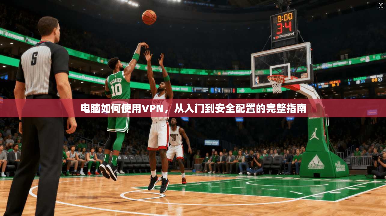 电脑如何使用VPN,从入门到安全配置的完整指南