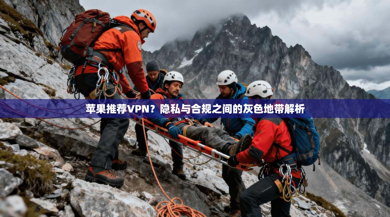 苹果推荐VPN?隐私与合规之间的灰色地带解析 苹果推荐VPN?隐私与合规之间的灰色地带解析