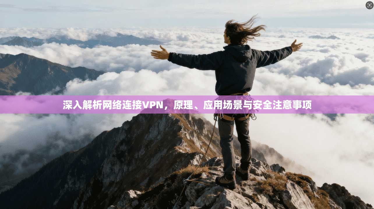 深入解析网络连接VPN,原理、应用场景与安全注意事项