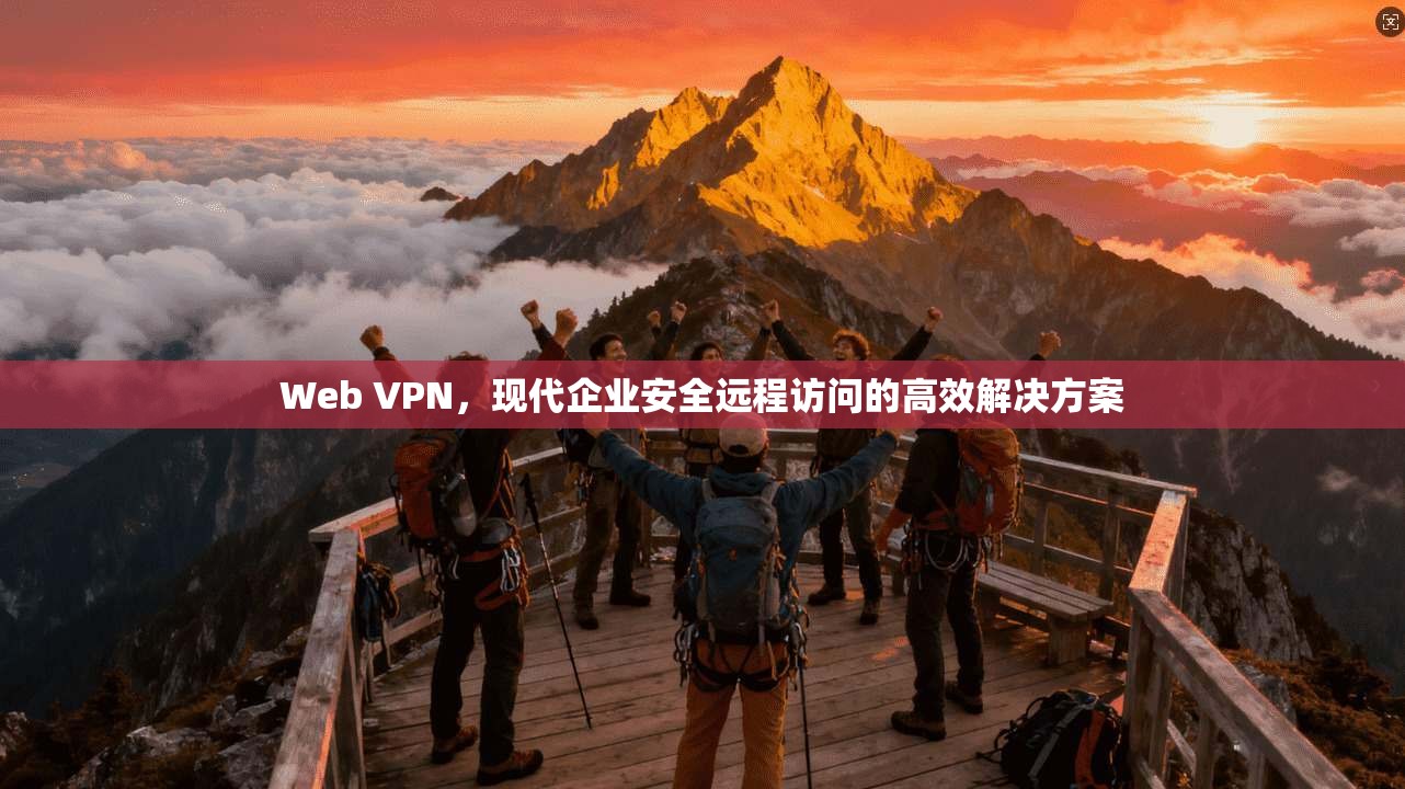 Web VPN,现代企业安全远程访问的高效解决方案