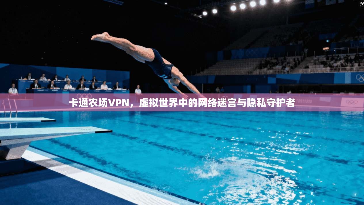 卡通农场VPN,虚拟世界中的网络迷宫与隐私守护者