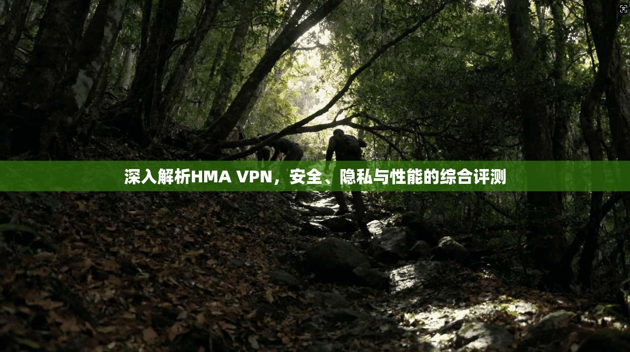 深入解析HMA VPN,安全、隐私与性能的综合评测 深入解析HMA VPN,安全、隐私与性能的综合评测