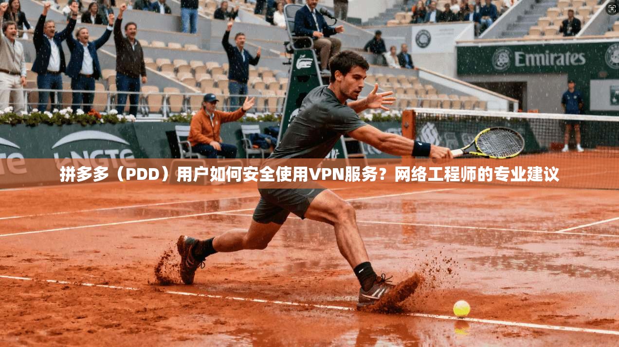 拼多多（PDD）用户如何安全使用VPN服务？网络工程师的专业建议