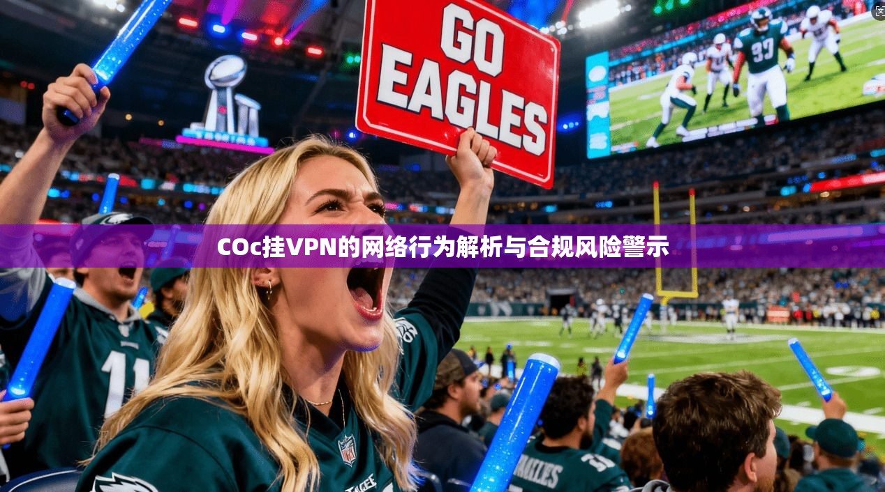 COc挂VPN的网络行为解析与合规风险警示