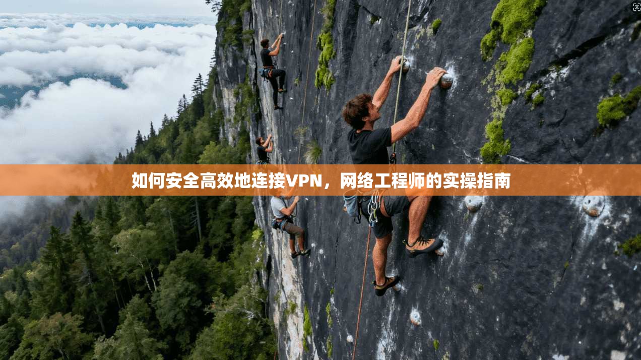如何安全高效地连接VPN,网络工程师的实操指南