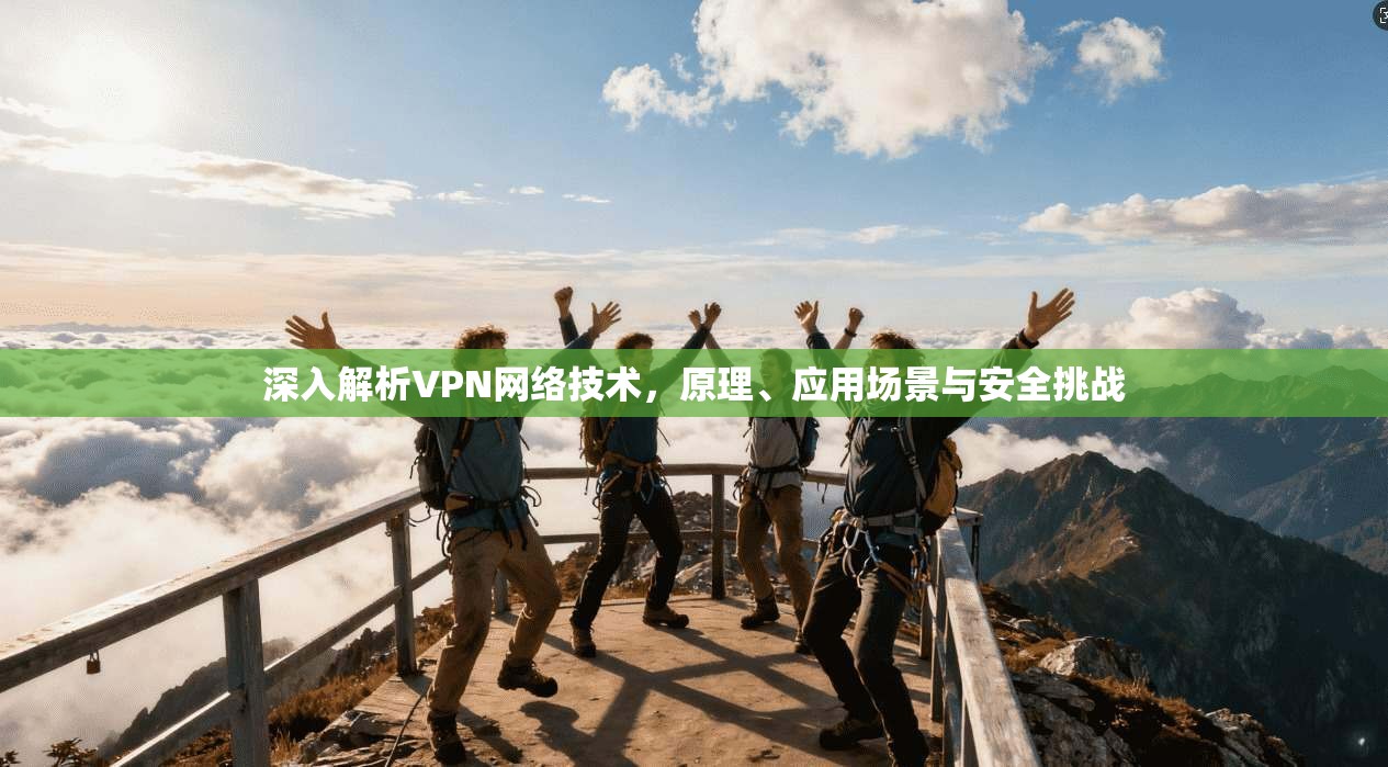 深入解析VPN网络技术，原理、应用场景与安全挑战