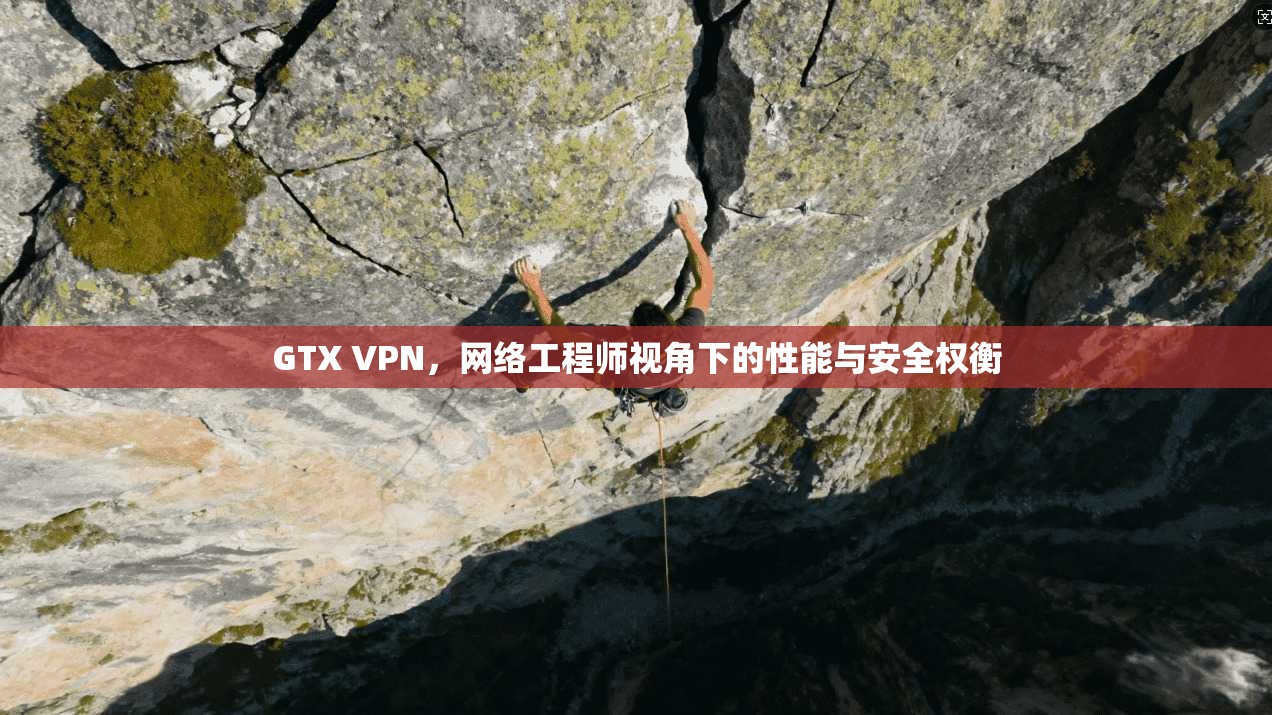 GTX VPN，网络工程师视角下的性能与安全权衡