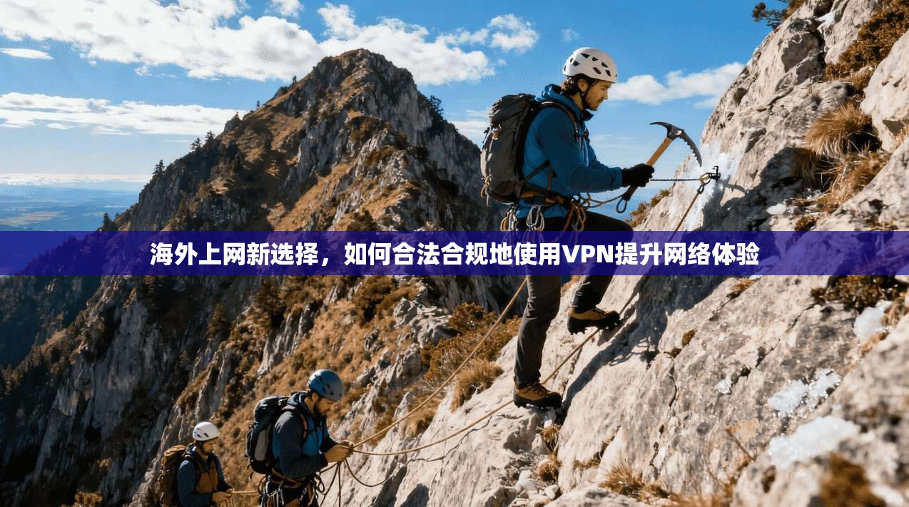 海外上网新选择，如何合法合规地使用VPN提升网络体验