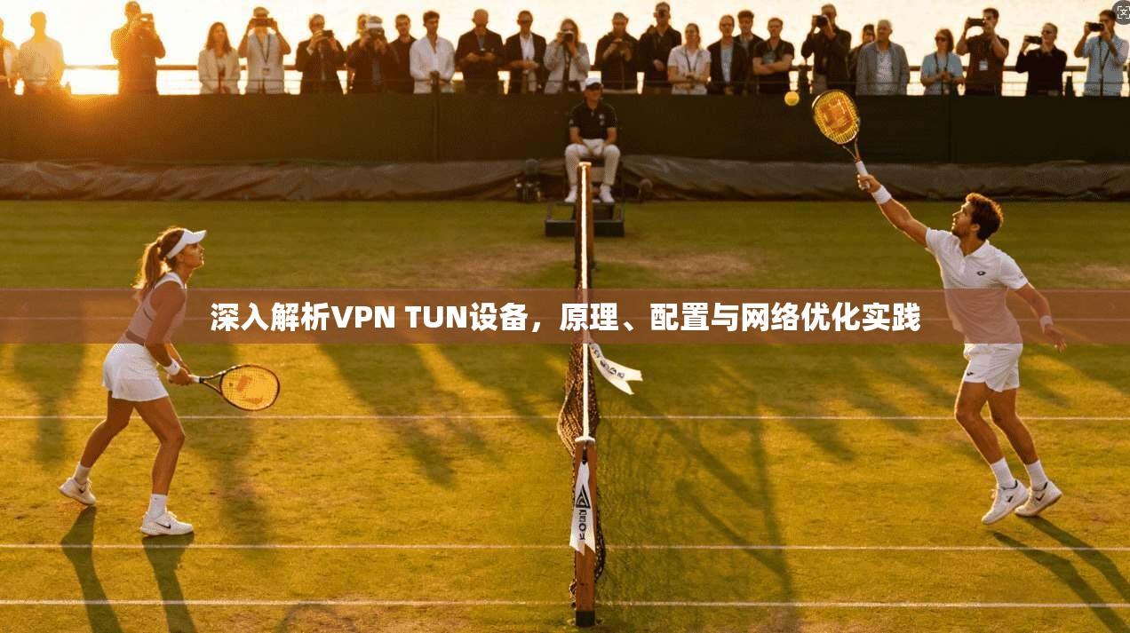 深入解析VPN TUN设备，原理、配置与网络优化实践