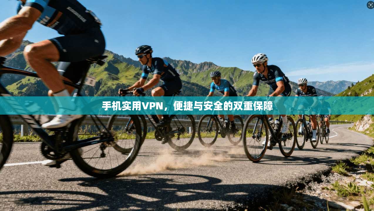 手机实用VPN，便捷与安全的双重保障