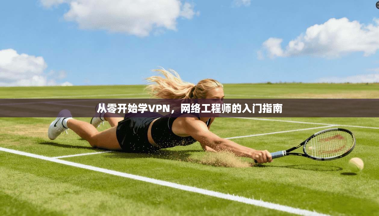 从零开始学VPN，网络工程师的入门指南