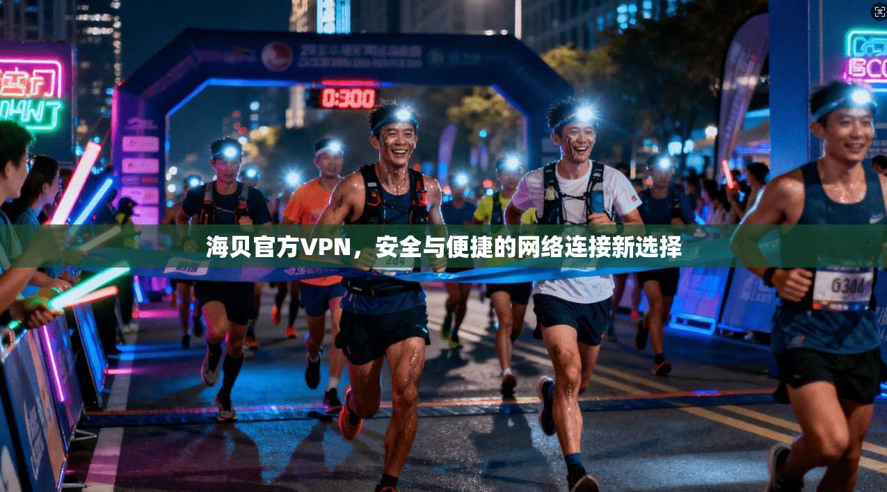 海贝官方VPN,安全与便捷的网络连接新选择