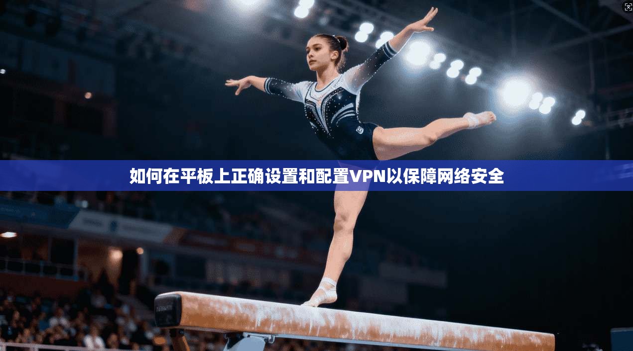 如何在平板上正确设置和配置VPN以保障网络安全