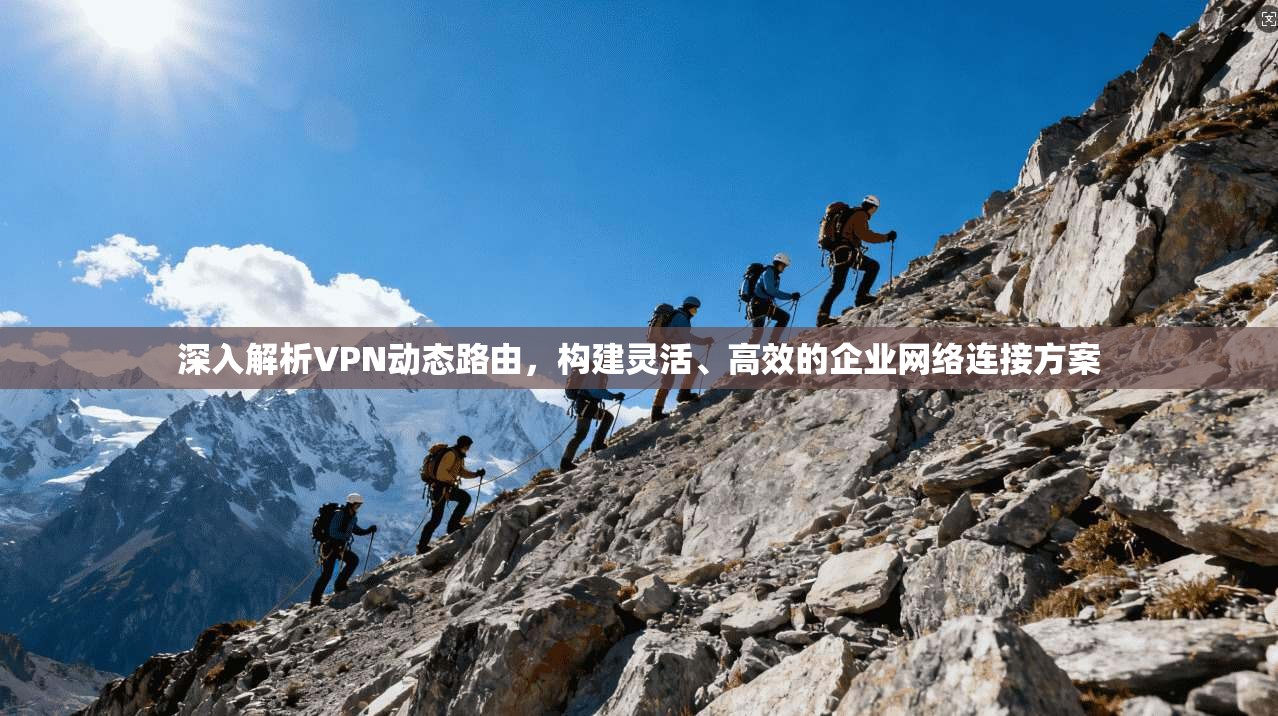 深入解析VPN动态路由，构建灵活、高效的企业网络连接方案