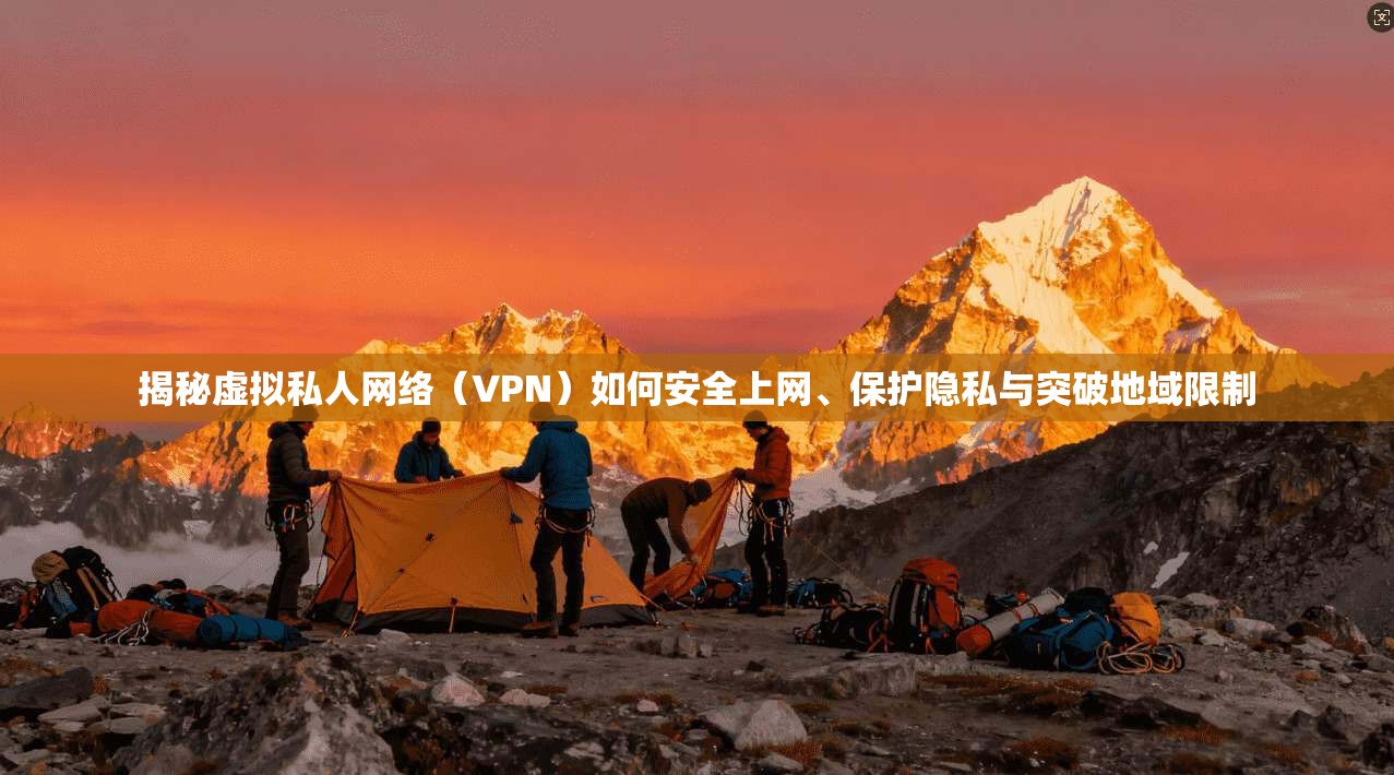 揭秘虚拟私人网络(VPN)如何安全上网、保护隐私与突破地域限制