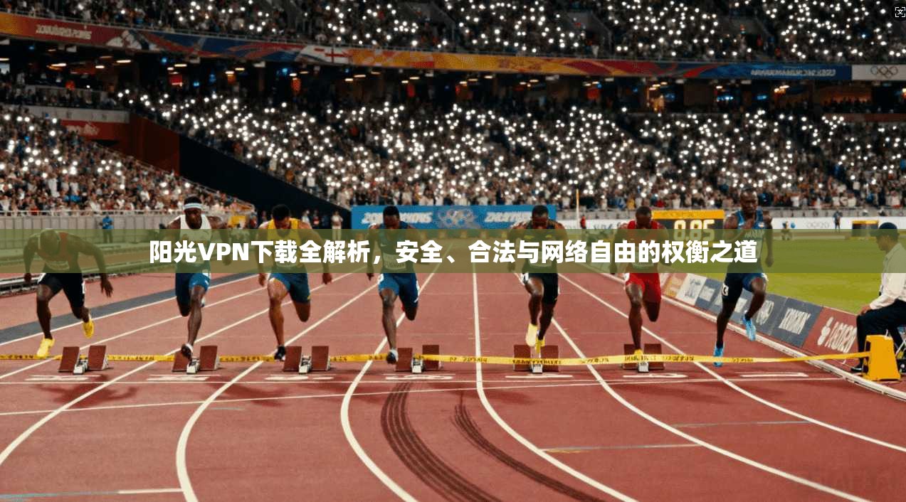 阳光VPN下载全解析，安全、合法与网络自由的权衡之道