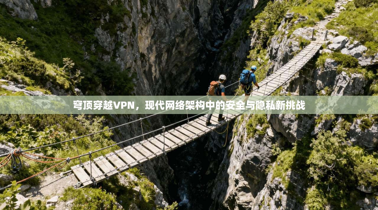 穹顶穿越VPN，现代网络架构中的安全与隐私新挑战
