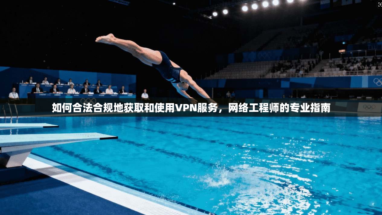 如何合法合规地获取和使用VPN服务，网络工程师的专业指南