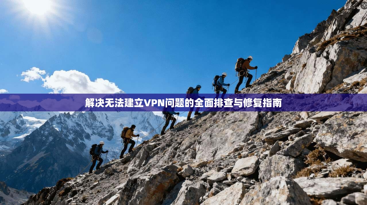 解决无法建立VPN问题的全面排查与修复指南