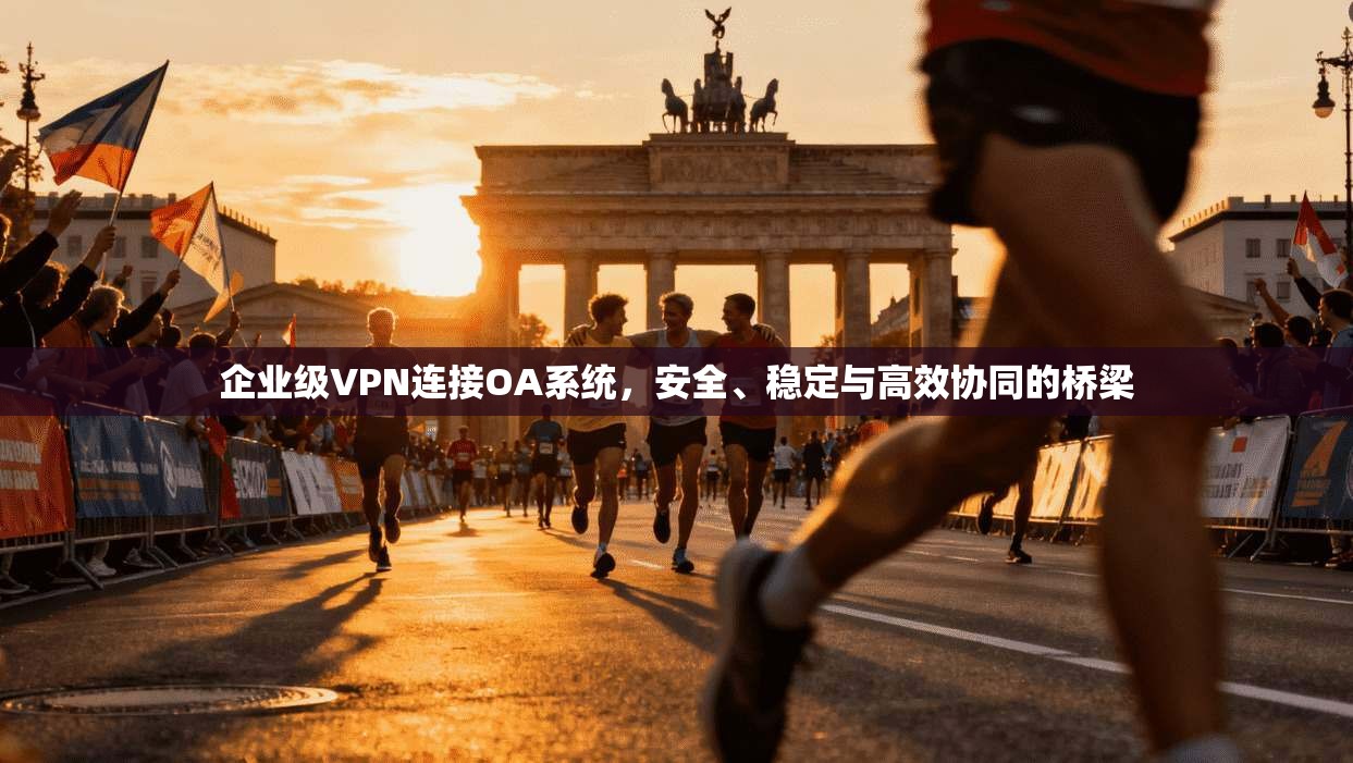 企业级VPN连接OA系统，安全、稳定与高效协同的桥梁